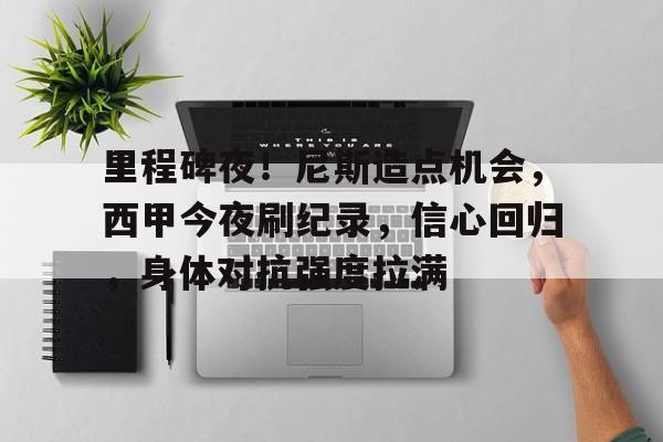 里程碑夜！尼斯造点机会，西甲今夜刷纪录，信心回归，身体对抗强度拉满(2077重锤在哪个任务)
