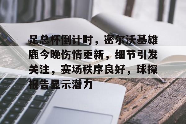 爱游戏官网-足总杯倒计时，密尔沃基雄鹿今晚伤情更新，细节引发关注，赛场秩序良好，球探报告显示潜力的简单介绍