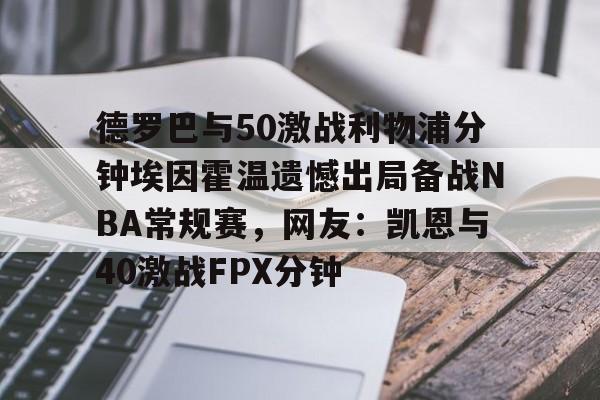 包含德罗巴与50激战利物浦分钟埃因霍温遗憾出局备战NBA常规赛，网友：凯恩与40激战FPX分钟的词条